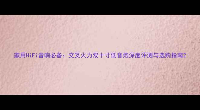 图片 家用HiFi音响必备：交叉火力双十寸低音炮深度评测与选购指南2