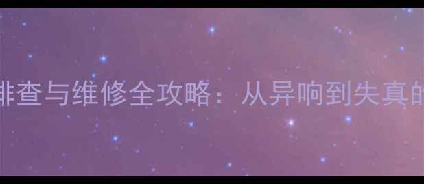 图片 家用低音炮故障排查与维修全攻略：从异响到失真的保姆级解决方案