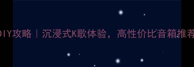 图片 家用卡拉OK系统DIY攻略｜沉浸式K歌体验，高性价比音箱推荐（附设备清单）