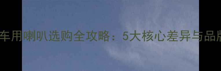 图片 家用喇叭与车用喇叭选购全攻略：5大核心差异与品牌推荐指南2