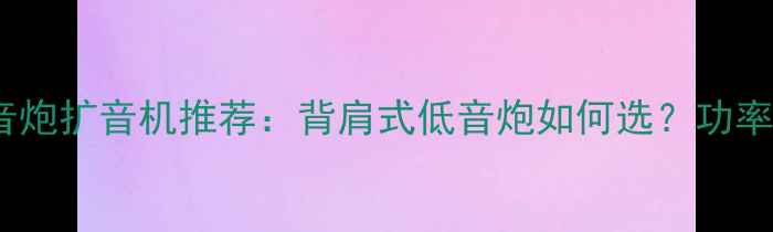 图片 家用户外低音炮扩音机推荐：背肩式低音炮如何选？功率防水等级全1