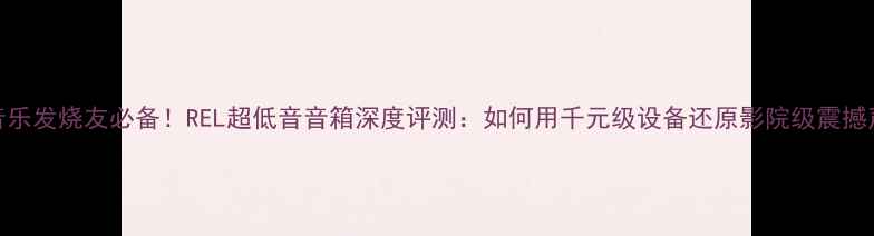 图片 家用音乐发烧友必备！REL超低音音箱深度评测：如何用千元级设备还原影院级震撼声效？