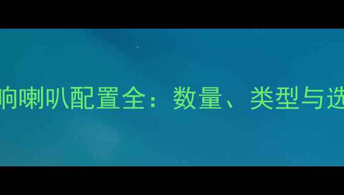 图片 家用音响喇叭配置全：数量、类型与选购指南