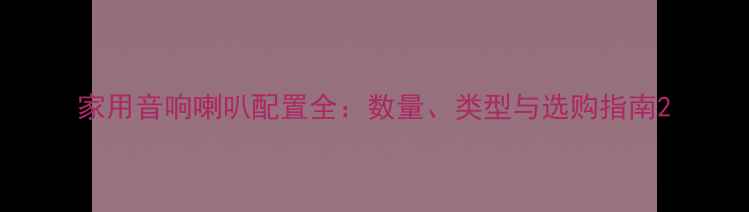 图片 家用音响喇叭配置全：数量、类型与选购指南2