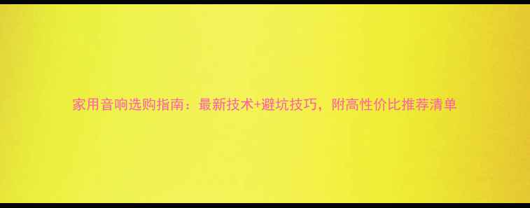 图片 家用音响选购指南：最新技术+避坑技巧，附高性价比推荐清单