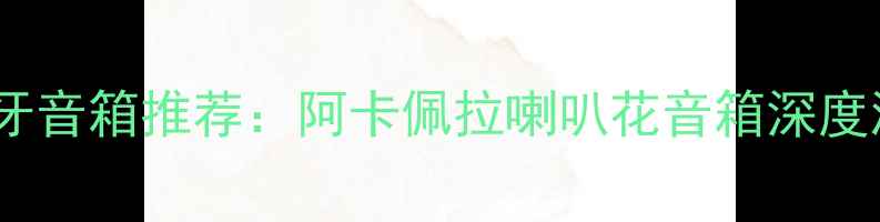 图片 家用高性价比蓝牙音箱推荐：阿卡佩拉喇叭花音箱深度测评与选购指南1