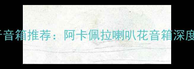 图片 家用高性价比蓝牙音箱推荐：阿卡佩拉喇叭花音箱深度测评与选购指南2