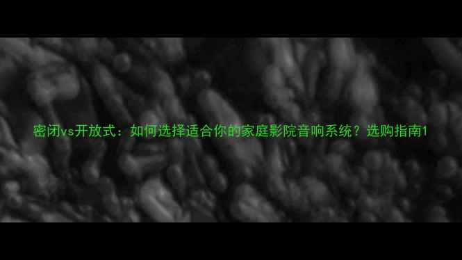 图片 密闭vs开放式：如何选择适合你的家庭影院音响系统？选购指南1