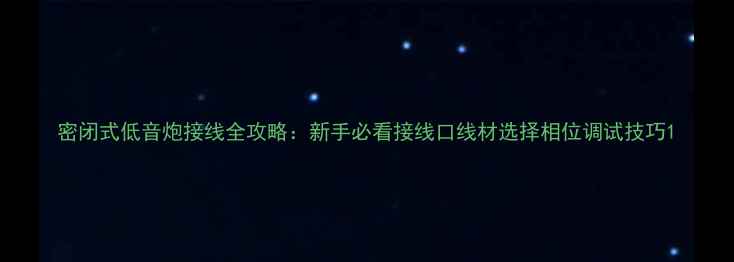 图片 密闭式低音炮接线全攻略：新手必看接线口线材选择相位调试技巧1
