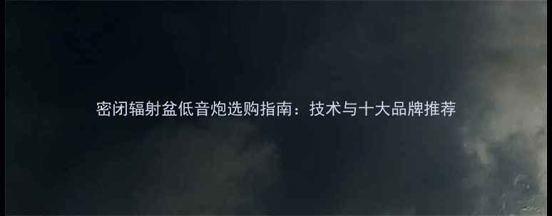 图片 密闭辐射盆低音炮选购指南：技术与十大品牌推荐