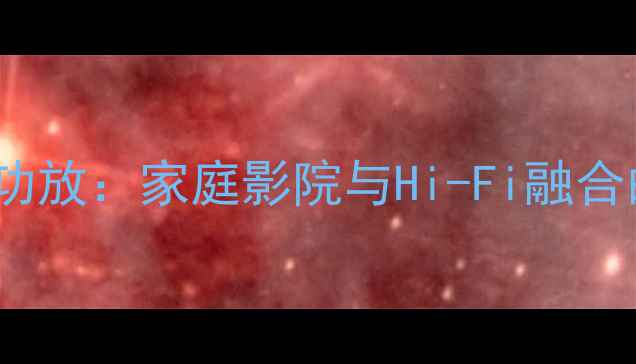 图片 对比评测石机VS胆机AV功放：家庭影院与Hi-Fi融合的选购指南与核心技术1