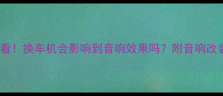 图片 导航升级必看！换车机会影响到音响效果吗？附音响改装避坑指南2