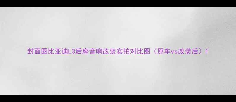 图片 封面图比亚迪L3后座音响改装实拍对比图（原车vs改装后）1