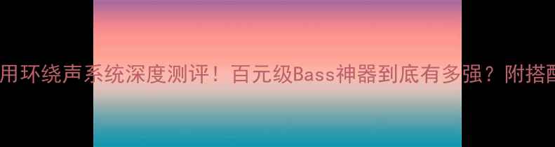 图片 尊宝112低音炮家用环绕声系统深度测评！百元级Bass神器到底有多强？附搭配指南&避坑攻略2