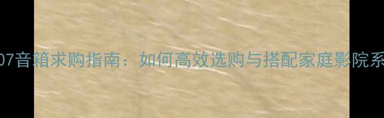 图片 尊宝507音箱求购指南：如何高效选购与搭配家庭影院系统？2