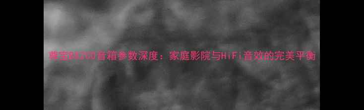 图片 尊宝BX200音箱参数深度：家庭影院与HiFi音效的完美平衡