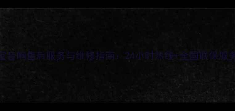 图片 尊宝音响售后服务与维修指南：24小时热线+全国联保服务全