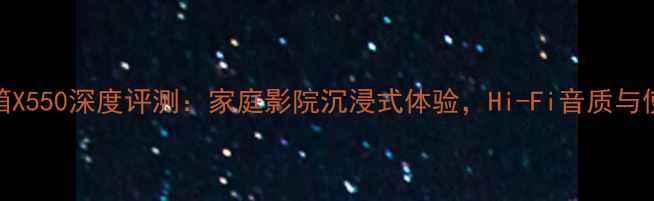 图片 尊宝音箱X550深度评测：家庭影院沉浸式体验，Hi-Fi音质与使用指南