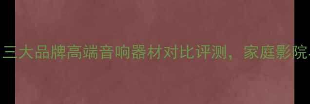 图片 尊宝音箱vs天龙vs安桥：三大品牌高端音响器材对比评测，家庭影院与Hi-Fi系统搭建全指南2