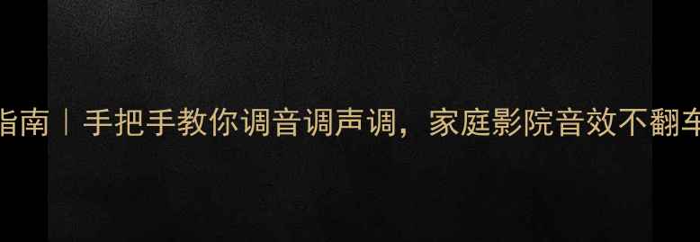 图片 小功放音响入门指南｜手把手教你调音调声调，家庭影院音效不翻车（附避坑清单）