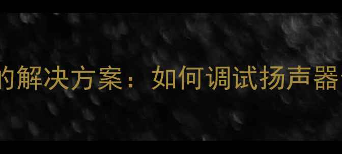 图片 小喇叭高音过强中音不足的解决方案：如何调试扬声器音质平衡技巧与选购指南2
