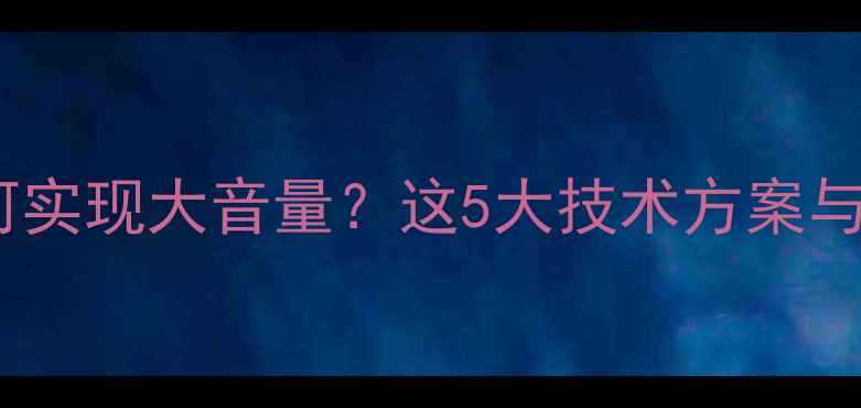 图片 小型音箱如何实现大音量？这5大技术方案与选购指南全1