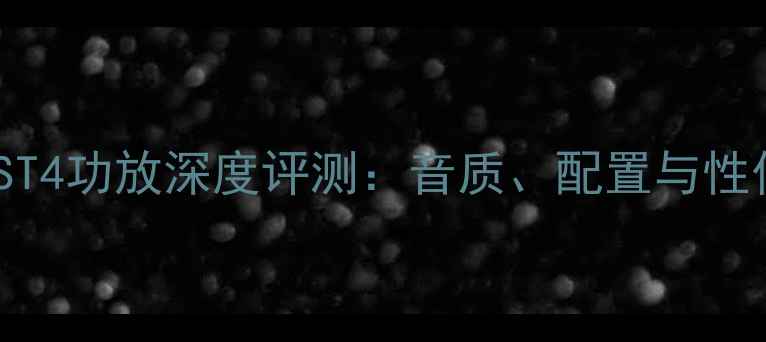 图片 小海螺ST4功放深度评测：音质、配置与性价比全2