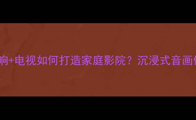 图片 小米音响+电视如何打造家庭影院？沉浸式音画体验全1