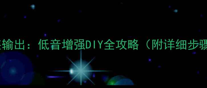 图片 小钢炮音箱改装输出：低音增强DIY全攻略（附详细步骤与避坑指南）1