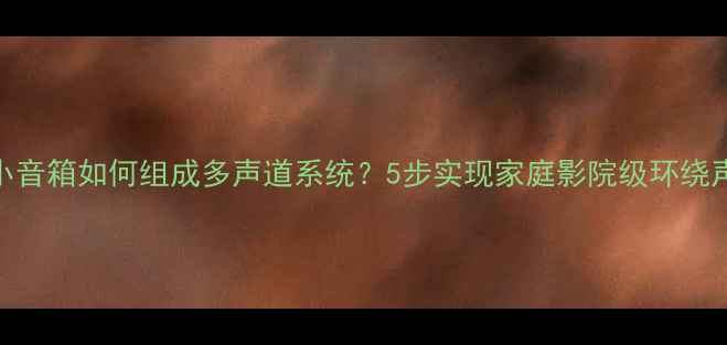 图片 小音箱如何组成多声道系统？5步实现家庭影院级环绕声