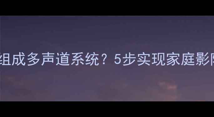 图片 小音箱如何组成多声道系统？5步实现家庭影院级环绕声2