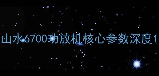 图片 山水6700功放机核心参数深度1