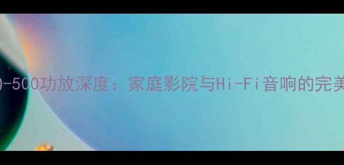 图片 山水SQ-500功放深度：家庭影院与Hi-Fi音响的完美平衡1