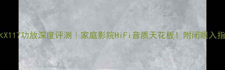 图片 山水X117功放深度评测｜家庭影院HiFi音质天花板！附闭眼入指南2
