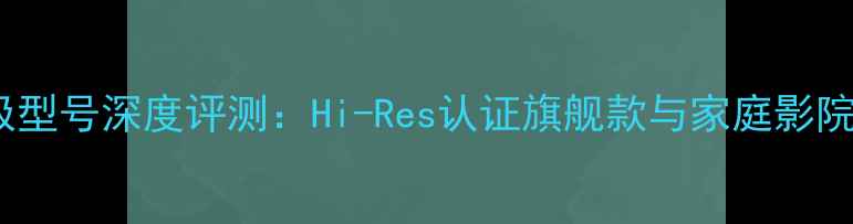 图片 山水功放机终极型号深度评测：Hi-Res认证旗舰款与家庭影院系统搭建指南1