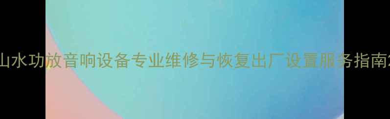 图片 山水功放音响设备专业维修与恢复出厂设置服务指南2