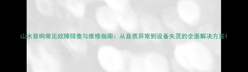 图片 山水音响常见故障排查与维修指南：从音质异常到设备失灵的全面解决方案1