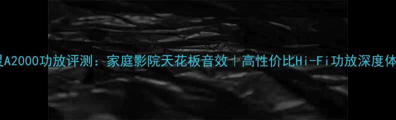 图片 山灵A2000功放评测：家庭影院天花板音效｜高性价比Hi-Fi功放深度体验1