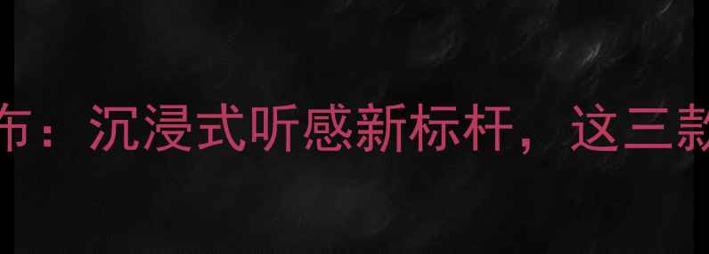图片 山灵音响度新品发布：沉浸式听感新标杆，这三款黑科技音响必入！