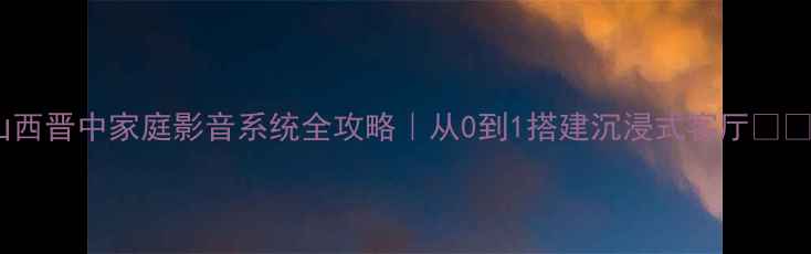 图片 山西晋中家庭影音系统全攻略｜从0到1搭建沉浸式客厅🎵🎥2