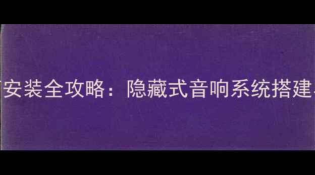图片 嵌入式音箱安装全攻略：隐藏式音响系统搭建与维护指南