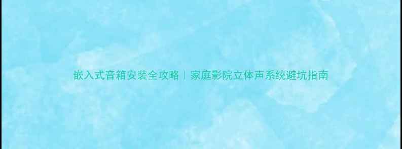 图片 嵌入式音箱安装全攻略｜家庭影院立体声系统避坑指南