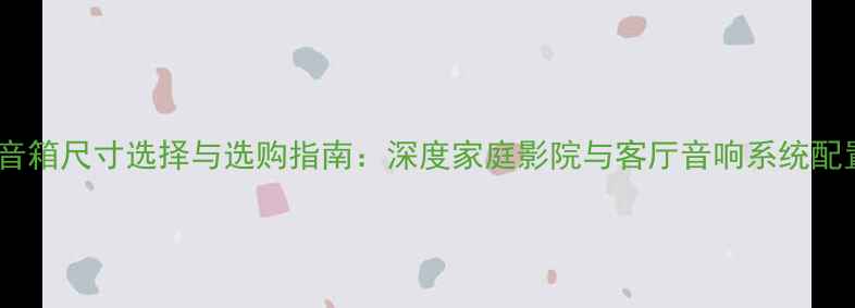 图片 嵌入式音箱尺寸选择与选购指南：深度家庭影院与客厅音响系统配置方案1