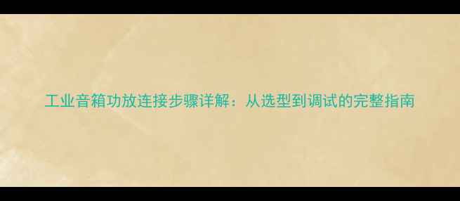 图片 工业音箱功放连接步骤详解：从选型到调试的完整指南
