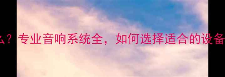 图片 工程音响是什么？专业音响系统全，如何选择适合的设备？｜避坑指南2