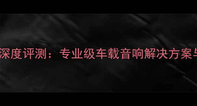 图片 巴士MX功放深度评测：专业级车载音响解决方案与选购指南1