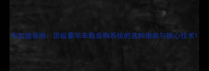 图片 布加迪音响：顶级豪华车载音响系统的选购指南与核心技术1