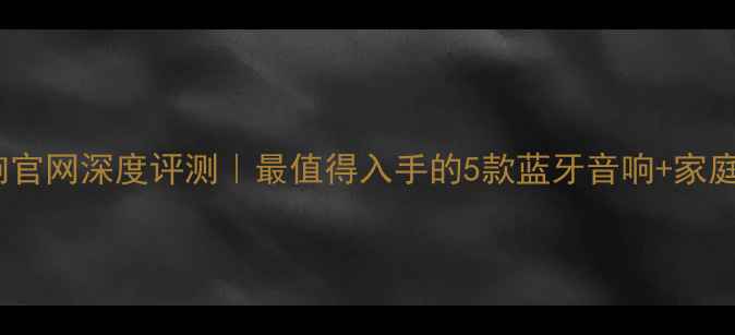 图片 布莱克斯音响官网深度评测｜最值得入手的5款蓝牙音响+家庭影院系统全2