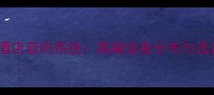 图片 希尔顿酒店音响系统：高端设备分布与选购指南1