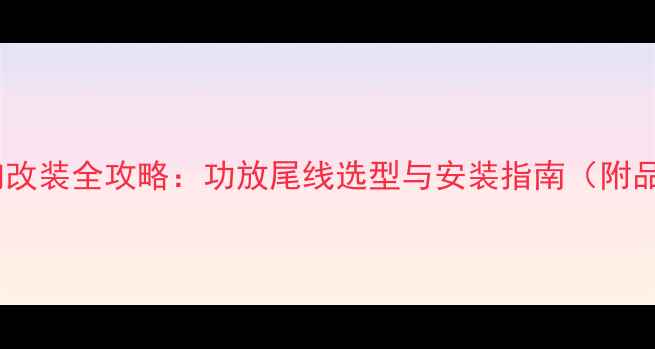 图片 帕杰罗音响改装全攻略：功放尾线选型与安装指南（附品牌对比）1